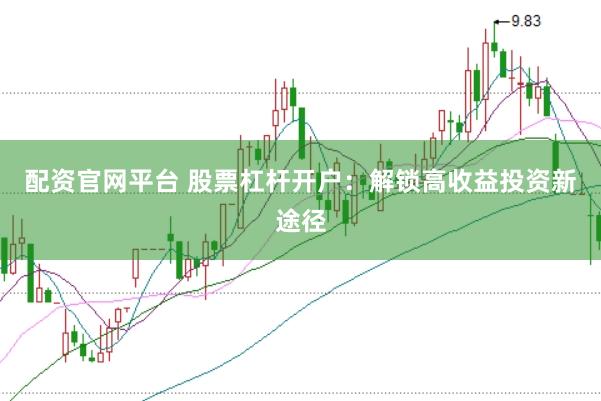 配资官网平台 股票杠杆开户：解锁高收益投资新途径