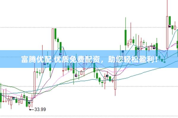 富腾优配 优质免费配资，助您轻松盈利！