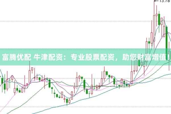 富腾优配 牛津配资：专业股票配资，助您财富增值！