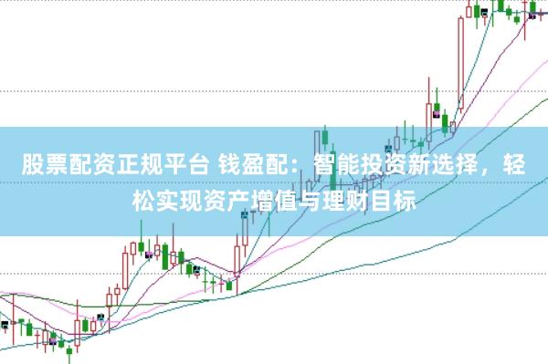 股票配资正规平台 钱盈配：智能投资新选择，轻松实现资产增值与理财目标