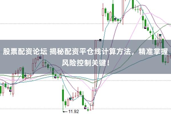 股票配资论坛 揭秘配资平仓线计算方法，精准掌握风险控制关键！
