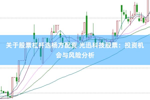 关于股票杠杆选杨方配资 光迅科技股票：投资机会与风险分析