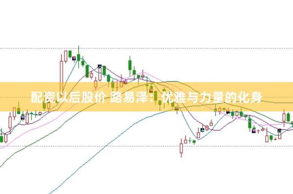 配资以后股价 路易泽：优雅与力量的化身