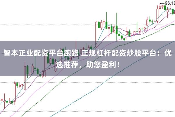 智本正业配资平台跑路 正规杠杆配资炒股平台：优选推荐，助您盈利！