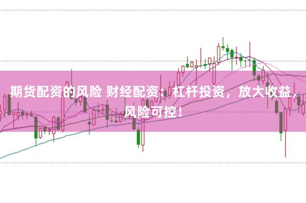 期货配资的风险 财经配资：杠杆投资，放大收益，风险可控！