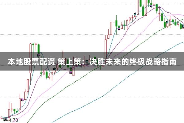 本地股票配资 策上策：决胜未来的终极战略指南
