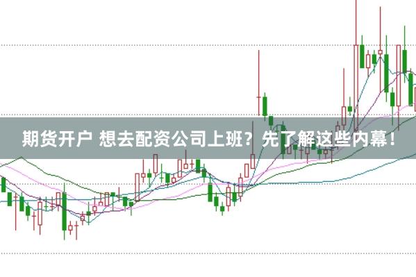 期货开户 想去配资公司上班？先了解这些内幕！