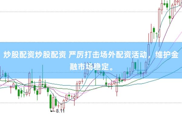 炒股配资炒股配资 严厉打击场外配资活动，维护金融市场稳定。