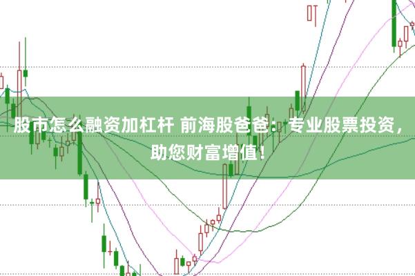 股市怎么融资加杠杆 前海股爸爸：专业股票投资，助您财富增值！