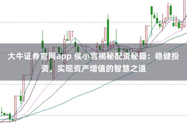 大牛证券官网app 侯小言揭秘配资秘籍：稳健投资，实现资产增值的智慧之道