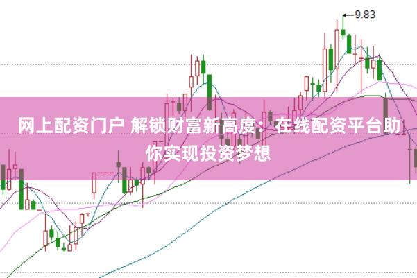 网上配资门户 解锁财富新高度：在线配资平台助你实现投资梦想