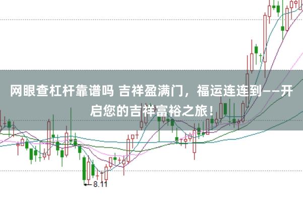 网眼查杠杆靠谱吗 吉祥盈满门，福运连连到——开启您的吉祥富裕之旅！
