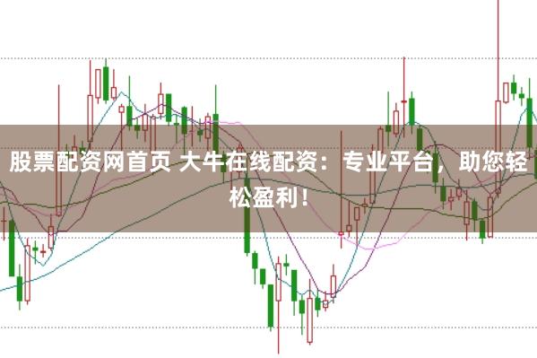 股票配资网首页 大牛在线配资：专业平台，助您轻松盈利！