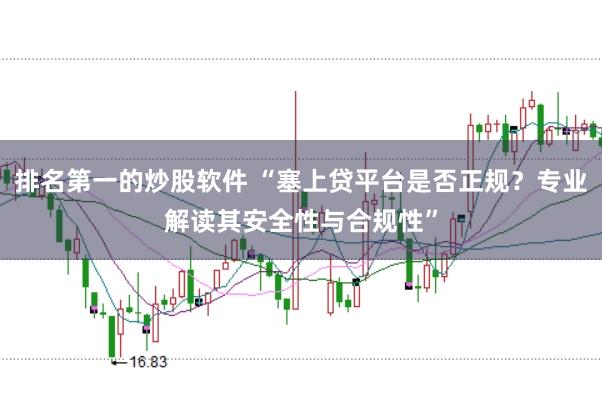 排名第一的炒股软件 “塞上贷平台是否正规？专业解读其安全性与合规性”