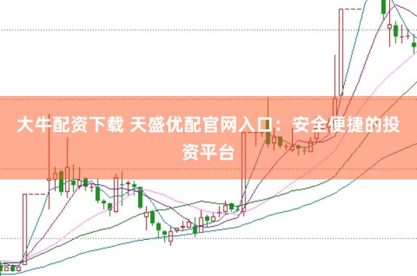 大牛配资下载 天盛优配官网入口：安全便捷的投资平台