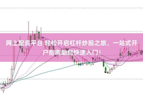 网上配资平台 轻松开启杠杆炒股之旅，一站式开户指南助您快速入门！