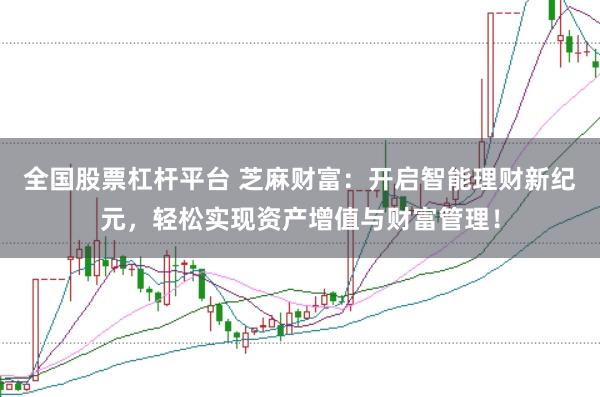 全国股票杠杆平台 芝麻财富：开启智能理财新纪元，轻松实现资产增值与财富管理！