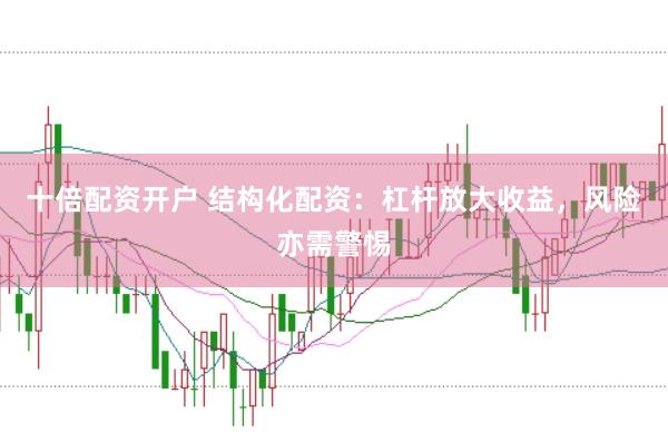 十倍配资开户 结构化配资：杠杆放大收益，风险亦需警惕