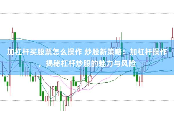 加杠杆买股票怎么操作 炒股新策略：加杠杆操作，揭秘杠杆炒股的魅力与风险