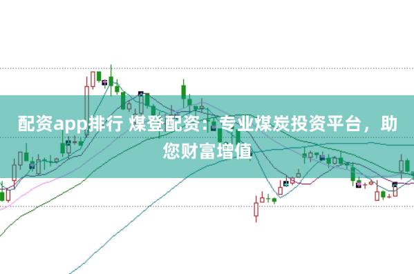 配资app排行 煤登配资：专业煤炭投资平台，助您财富增值