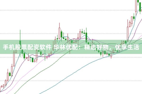 手机股票配资软件 华林优配：精选好物，优享生活