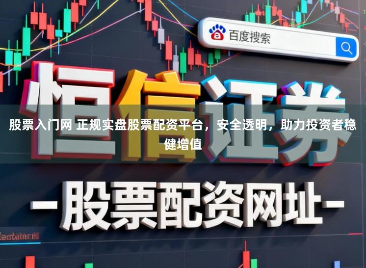 股票入门网 正规实盘股票配资平台，安全透明，助力投资者稳健增值