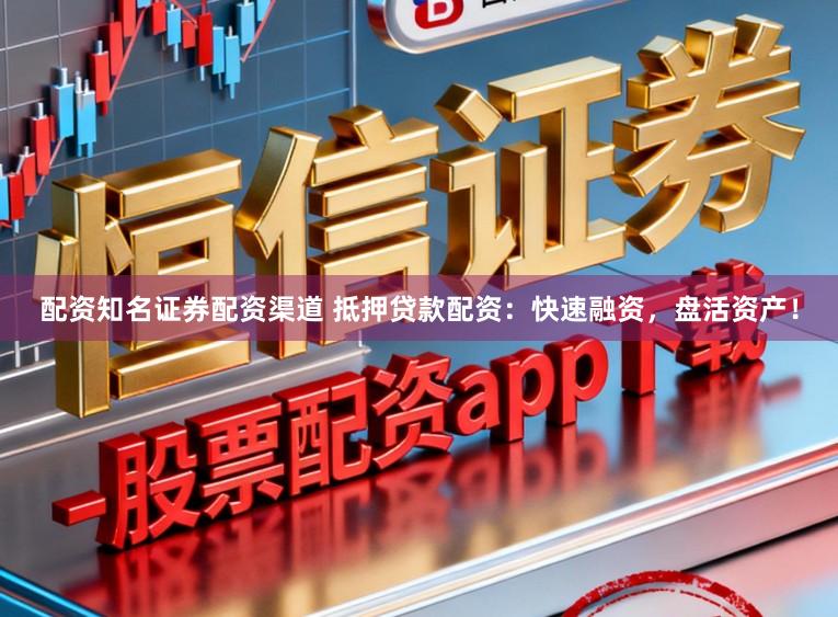 配资知名证券配资渠道 抵押贷款配资：快速融资，盘活资产！