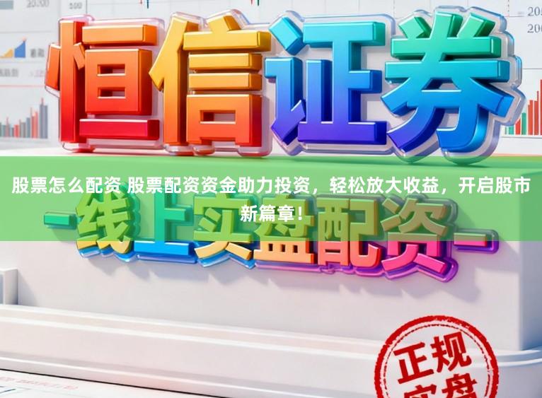 股票怎么配资 股票配资资金助力投资，轻松放大收益，开启股市新篇章！