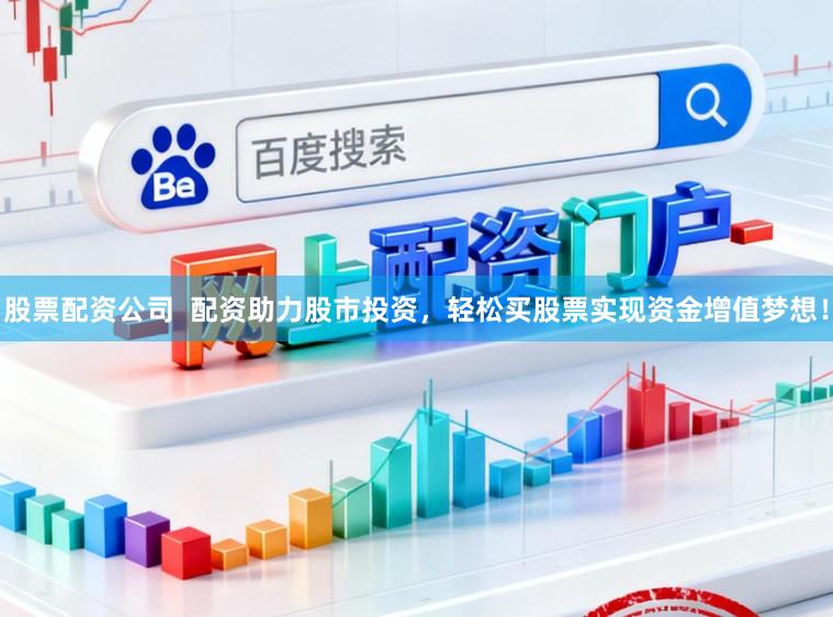 股票配资公司  配资助力股市投资，轻松买股票实现资金增值梦想！