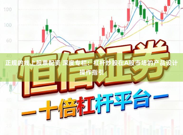 正规的线上股票配资 深度专栏：杠杆炒股在A股市场的产品设计操作指引
