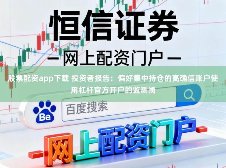 股票配资app下载 投资者报告：偏好集中持仓的高确信账户使用杠杆官方开户的监测阈