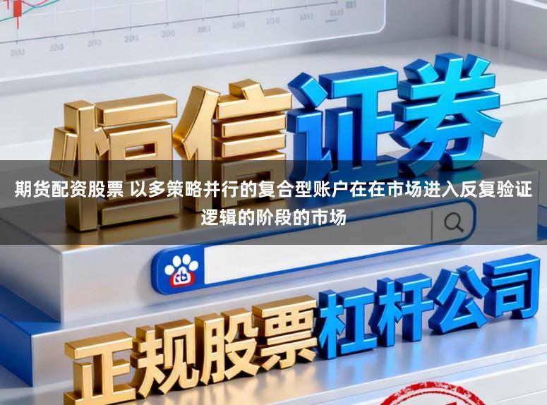 期货配资股票 以多策略并行的复合型账户在在市场进入反复验证逻辑的阶段的市场