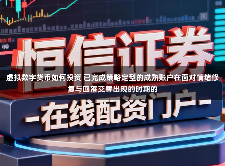 虚拟数字货币如何投资 已完成策略定型的成熟账户在面对情绪修复与回落交替出现的时期的