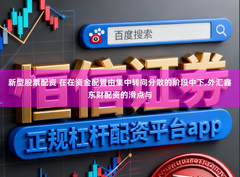 新型股票配资 在在资金配置由集中转向分散的阶段中下,外汇鑫东财配资的滑点与