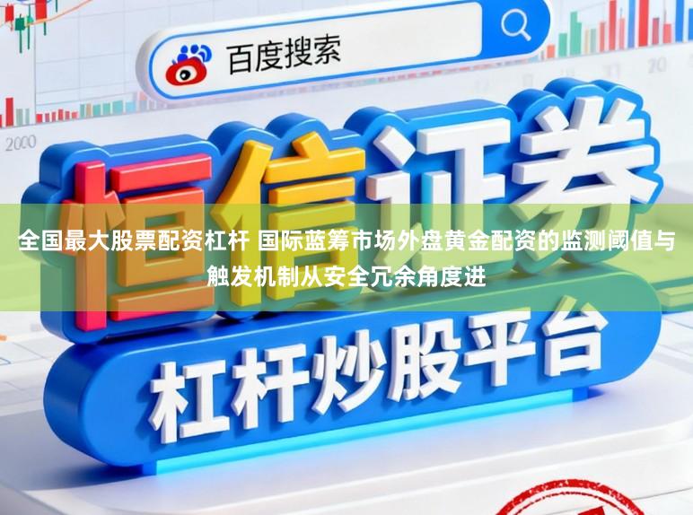 全国最大股票配资杠杆 国际蓝筹市场外盘黄金配资的监测阈值与触发机制从安全冗余角度进