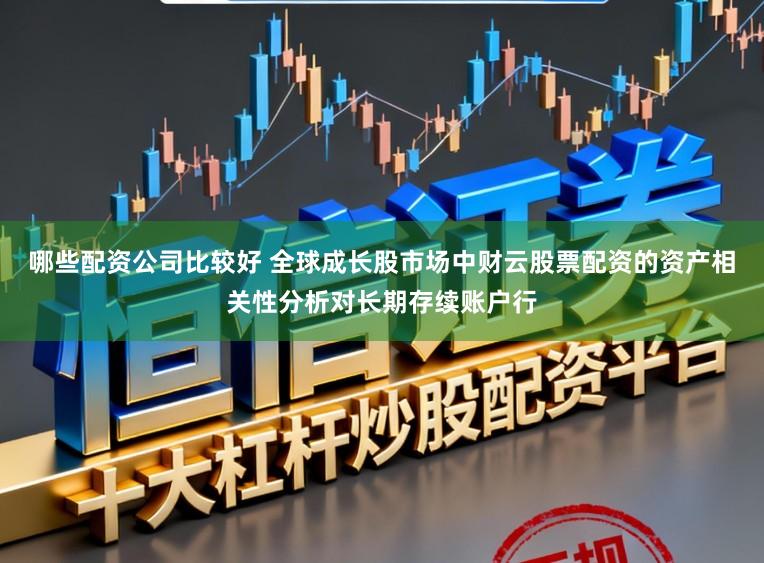 哪些配资公司比较好 全球成长股市场中财云股票配资的资产相关性分析对长期存续账户行