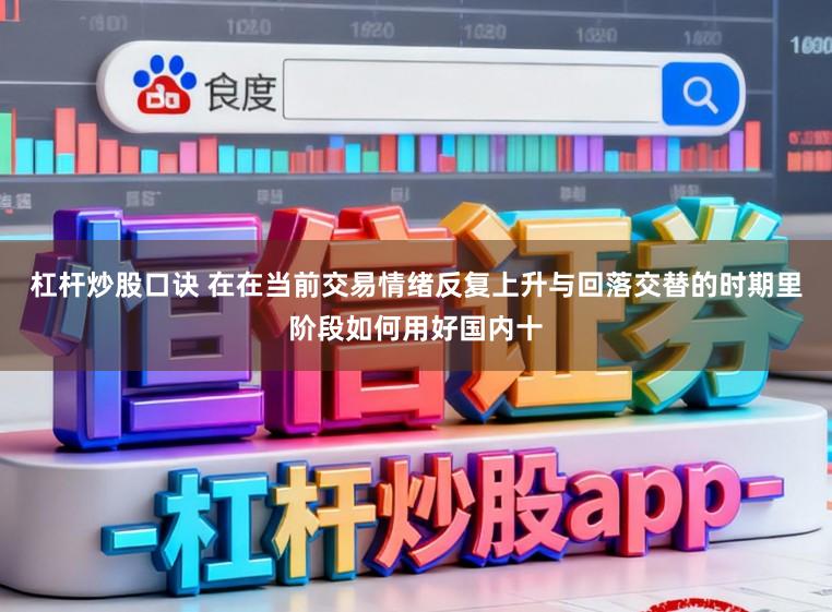 杠杆炒股口诀 在在当前交易情绪反复上升与回落交替的时期里阶段如何用好国内十
