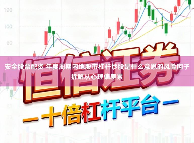 安全股票配资 年度周期内地股市杠杆炒股是什么意思的风险因子拆解从心理偏差累