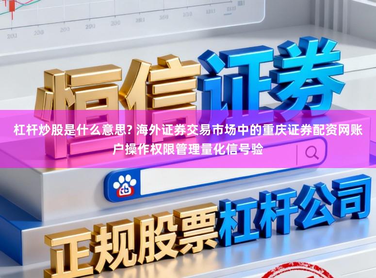 杠杆炒股是什么意思? 海外证券交易市场中的重庆证券配资网账户操作权限管理量化信号验