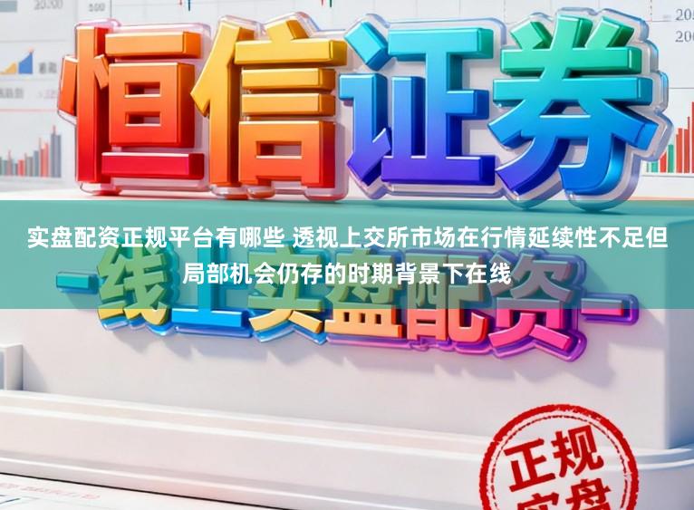 实盘配资正规平台有哪些 透视上交所市场在行情延续性不足但局部机会仍存的时期背景下在线