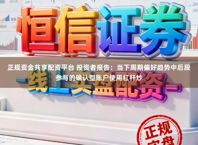 正规资金共享配资平台 投资者报告：当下周期偏好趋势中后段参与的确认型账户使用杠杆炒