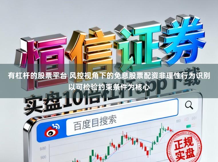 有杠杆的股票平台 风控视角下的免息股票配资非理性行为识别以可检验约束条件为核心
