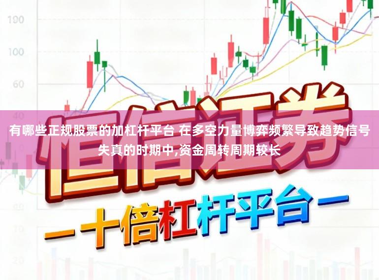 有哪些正规股票的加杠杆平台 在多空力量博弈频繁导致趋势信号失真的时期中,资金周转周期较长