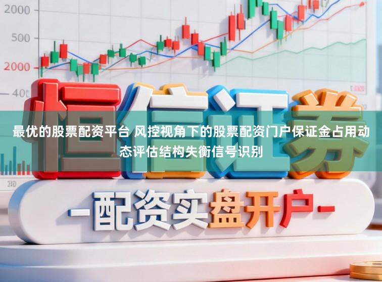 最优的股票配资平台 风控视角下的股票配资门户保证金占用动态评估结构失衡信号识别
