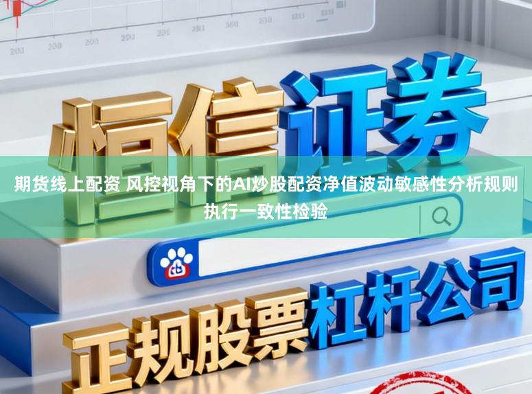 期货线上配资 风控视角下的AI炒股配资净值波动敏感性分析规则执行一致性检验