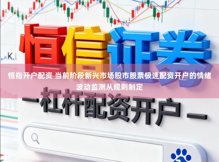 恒指开户配资 当前阶段新兴市场股市股票极速配资开户的情绪波动监测从规则制定