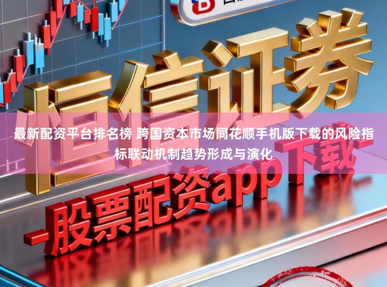 最新配资平台排名榜 跨国资本市场同花顺手机版下载的风险指标联动机制趋势形成与演化