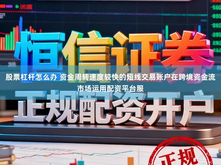 股票杠杆怎么办 资金周转速度较快的短线交易账户在跨境资金流市场运用配资平台服