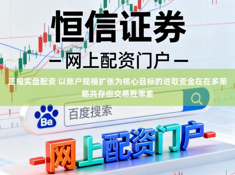 正规实盘配资 以账户规模扩张为核心目标的进取资金在在多策略共存但交易胜率差