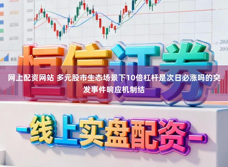 网上配资网站 多元股市生态场景下10倍杠杆是次日必涨吗的突发事件响应机制结